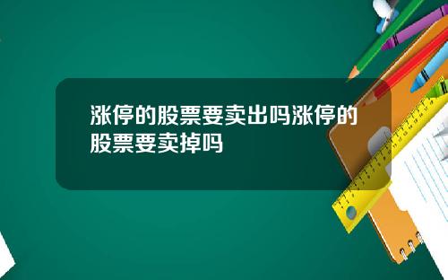 涨停的股票要卖出吗涨停的股票要卖掉吗