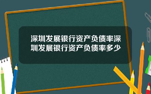 深圳发展银行资产负债率深圳发展银行资产负债率多少