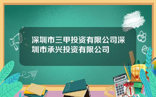 深圳市三甲投资有限公司深圳市承兴投资有限公司