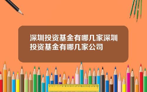 深圳投资基金有哪几家深圳投资基金有哪几家公司