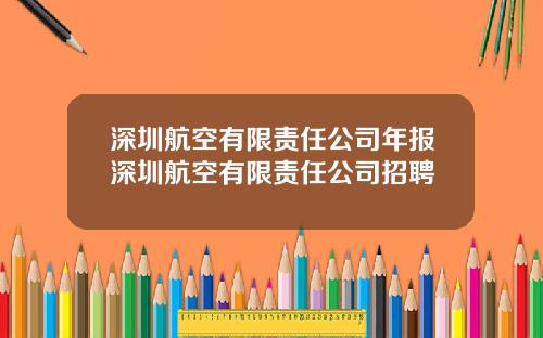 深圳航空有限责任公司年报深圳航空有限责任公司招聘