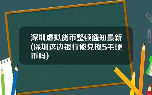 深圳虚拟货币整顿通知最新(深圳这边银行能兑换5毛硬币吗)