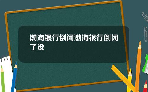 渤海银行倒闭渤海银行倒闭了没