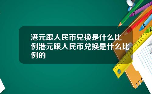 港元跟人民币兑换是什么比例港元跟人民币兑换是什么比例的