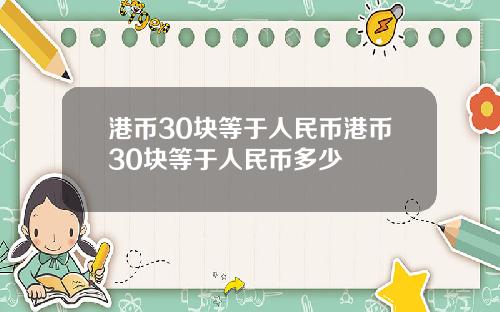 港币30块等于人民币港币30块等于人民币多少