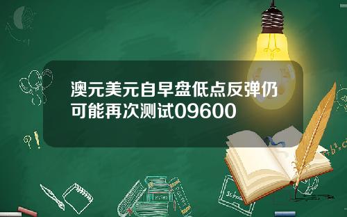 澳元美元自早盘低点反弹仍可能再次测试09600