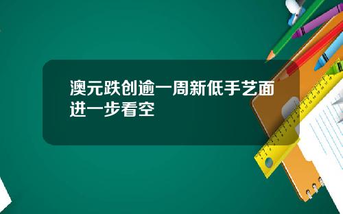 澳元跌创逾一周新低手艺面进一步看空