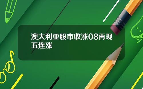 澳大利亚股市收涨08再现五连涨