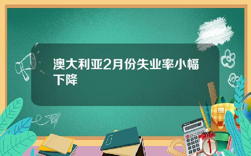 澳大利亚2月份失业率小幅下降