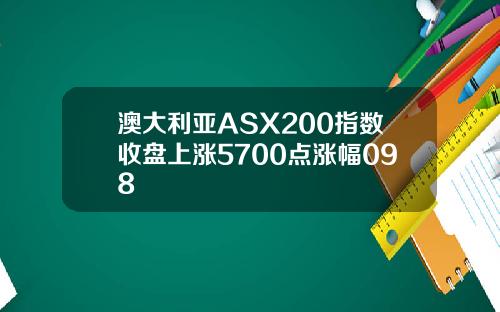 澳大利亚ASX200指数收盘上涨5700点涨幅098