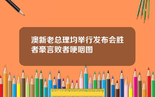 澳新老总理均举行发布会胜者豪言败者哽咽图