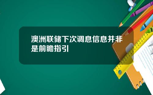 澳洲联储下次调息信息并非是前瞻指引