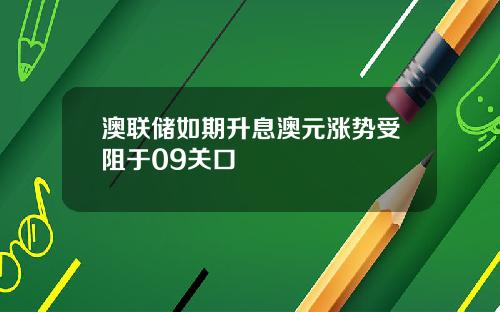 澳联储如期升息澳元涨势受阻于09关口