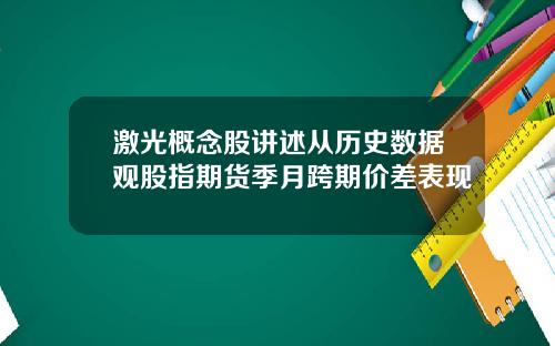 激光概念股讲述从历史数据观股指期货季月跨期价差表现