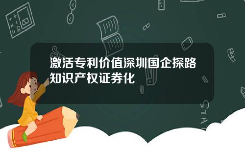 激活专利价值深圳国企探路知识产权证券化