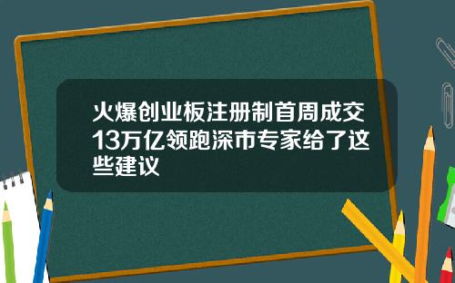 火爆创业板注册制首周成交13万亿领跑深市专家给了这些建议