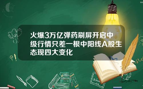 火爆3万亿弹药刷屏开启中级行情只差一根中阳线A股生态现四大变化