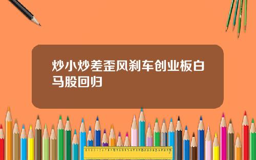 炒小炒差歪风刹车创业板白马股回归