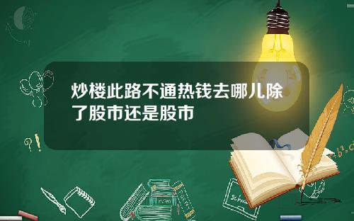 炒楼此路不通热钱去哪儿除了股市还是股市