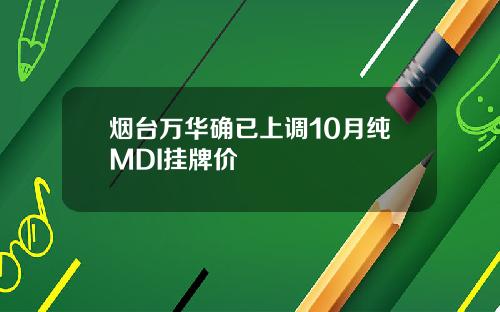 烟台万华确已上调10月纯MDI挂牌价