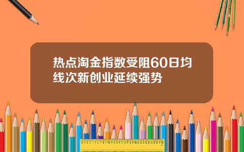 热点淘金指数受阻60日均线次新创业延续强势