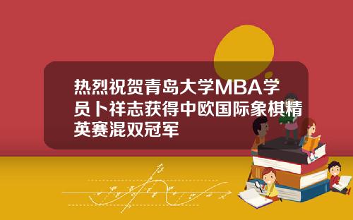 热烈祝贺青岛大学MBA学员卜祥志获得中欧国际象棋精英赛混双冠军