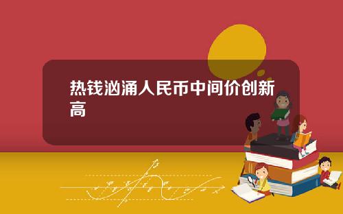 热钱汹涌人民币中间价创新高