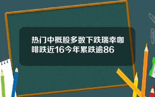 热门中概股多数下跌瑞幸咖啡跌近16今年累跌逾86