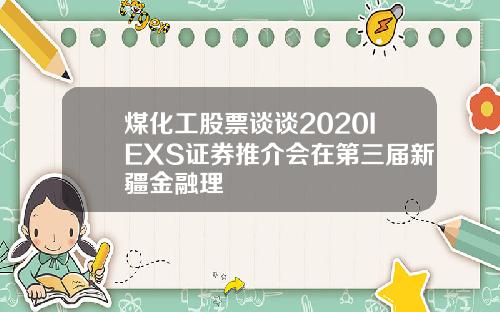 煤化工股票谈谈2020IEXS证券推介会在第三届新疆金融理