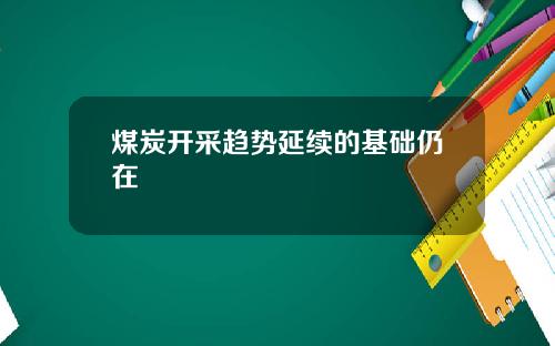 煤炭开采趋势延续的基础仍在