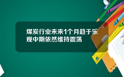 煤炭行业未来1个月趋于乐观中期依然维持震荡