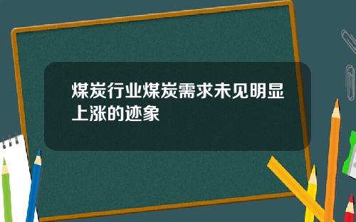 煤炭行业煤炭需求未见明显上涨的迹象