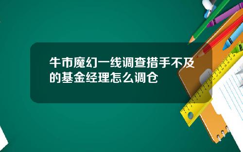 牛市魔幻一线调查措手不及的基金经理怎么调仓