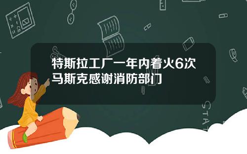 特斯拉工厂一年内着火6次马斯克感谢消防部门