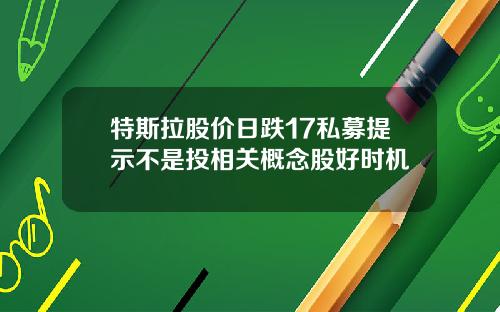 特斯拉股价日跌17私募提示不是投相关概念股好时机