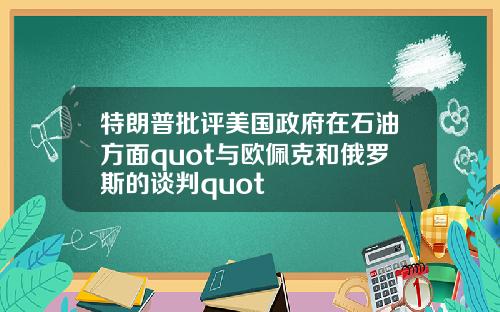 特朗普批评美国政府在石油方面quot与欧佩克和俄罗斯的谈判quot