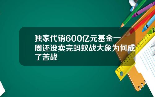 独家代销600亿元基金一周还没卖完蚂蚁战大象为何成了苦战