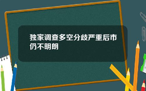 独家调查多空分歧严重后市仍不明朗