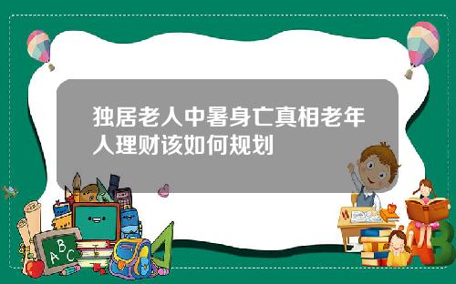 独居老人中暑身亡真相老年人理财该如何规划