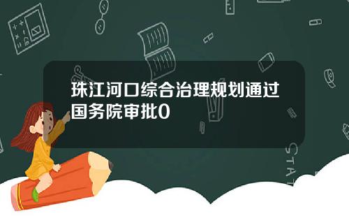 珠江河口综合治理规划通过国务院审批0