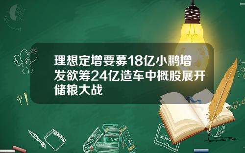 理想定增要募18亿小鹏增发欲筹24亿造车中概股展开储粮大战