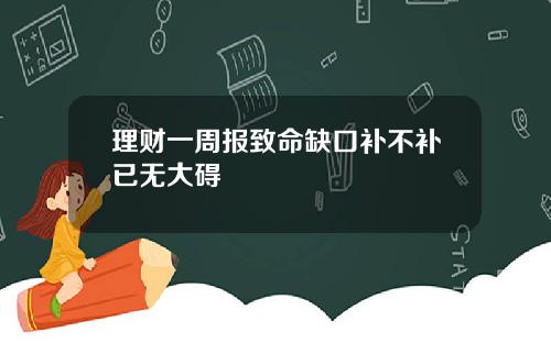 理财一周报致命缺口补不补已无大碍