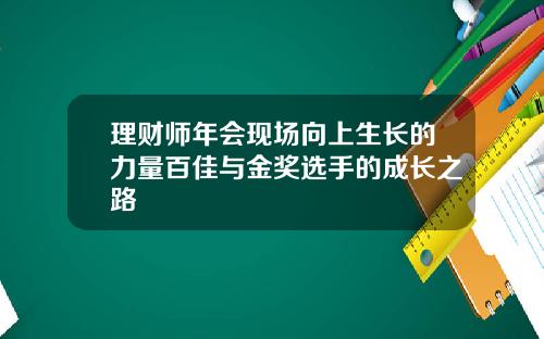 理财师年会现场向上生长的力量百佳与金奖选手的成长之路