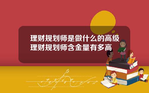 理财规划师是做什么的高级理财规划师含金量有多高