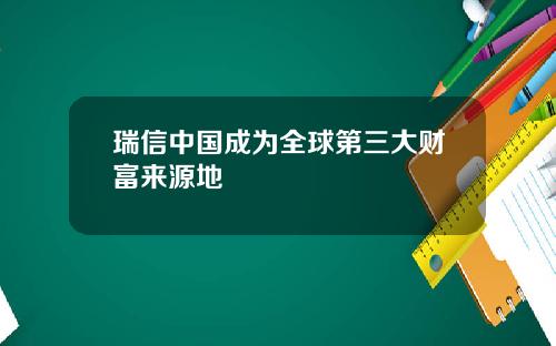 瑞信中国成为全球第三大财富来源地