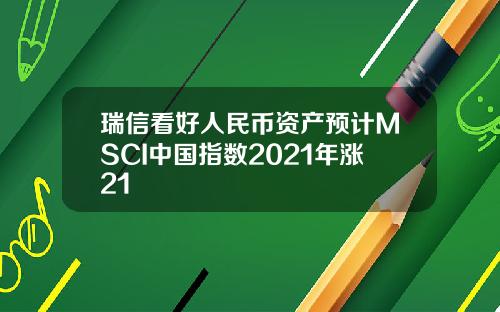 瑞信看好人民币资产预计MSCI中国指数2021年涨21