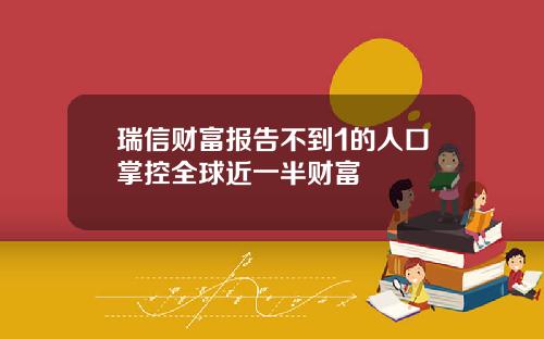 瑞信财富报告不到1的人口掌控全球近一半财富