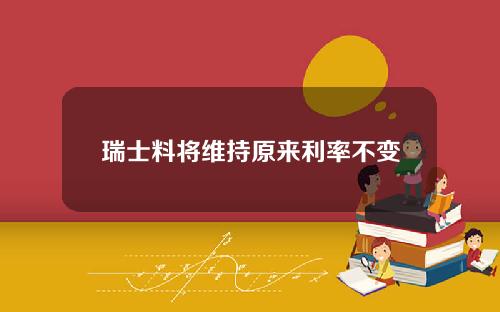 瑞士料将维持原来利率不变