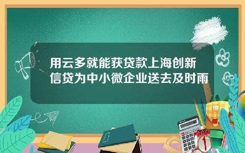 用云多就能获贷款上海创新信贷为中小微企业送去及时雨