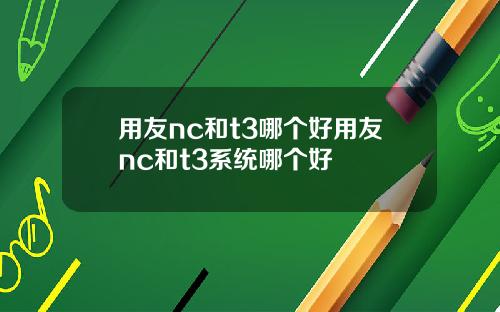 用友nc和t3哪个好用友nc和t3系统哪个好